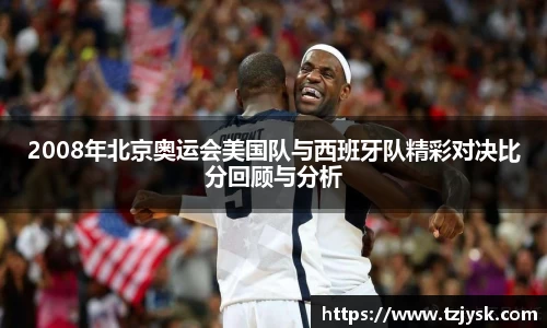 2008年北京奥运会美国队与西班牙队精彩对决比分回顾与分析