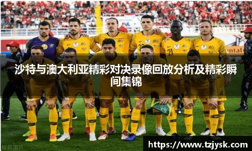 沙特与澳大利亚精彩对决录像回放分析及精彩瞬间集锦