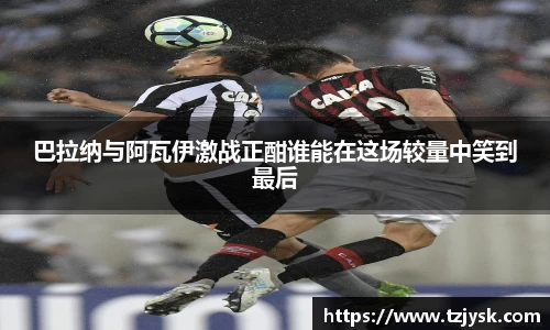 巴拉纳与阿瓦伊激战正酣谁能在这场较量中笑到最后